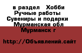  в раздел : Хобби. Ручные работы » Сувениры и подарки . Мурманская обл.,Мурманск г.